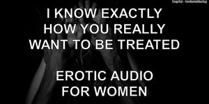 I Know Exactly How You Really Want To Be Treated - Erotic Audio For Women