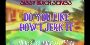 Sissy Beach Songs Do you like how I jerk it This is kinda fun