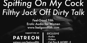 Spitting On My Cock, Jacking Off & Fitlhy Dirty Talk  Worship My Big Dick (Erotic Audio For Women)