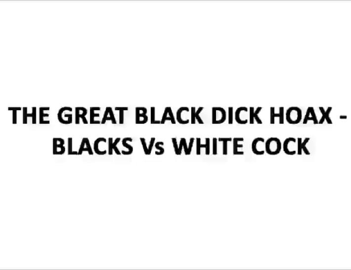 The Great Black Dick Hoax - Blacks Vs White Cock