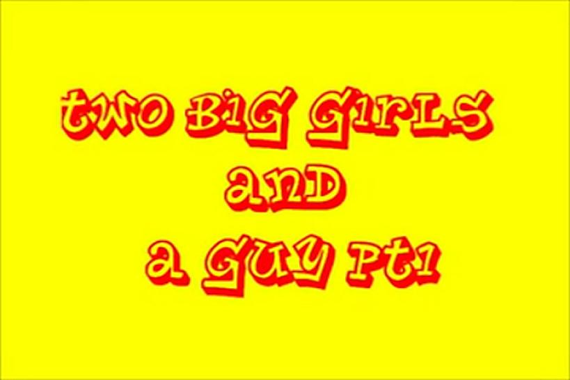 Two Big Girl and One Guy 1