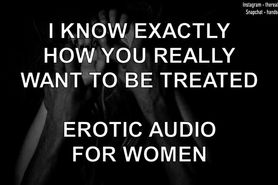 I Know Exactly How You Really Want To Be Treated - Erotic Audio For Women